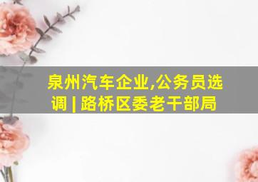 泉州汽车企业,公务员选调 | 路桥区委老干部局